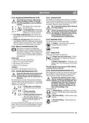 Page 4343
DEUTSCHDE
2.4.2 Kupplung-Feststellbremse (3:B)
Das Pedal darf niemals während des 
Fahrens betätigt werden. Es besteht 
Überhitzungsgefahr in der Kraftüber-
tragung. Das Pedal (3:B) verfügt über 
drei Stellungen:
Ausgangsposition . Die Kupp-
lung ist nicht aktiviert. Die Fest-
stellbremse ist nicht aktiviert.
 Zur Hälfte niedergetreten . Der Antrieb ist 
ausgekoppelt. Die Feststellbremse ist nicht ak-
tiviert.
 Pedal ganz durchgetreten . Der Antrieb ist 
ausgekuppelt. Die Feststellbremse ist komplett...