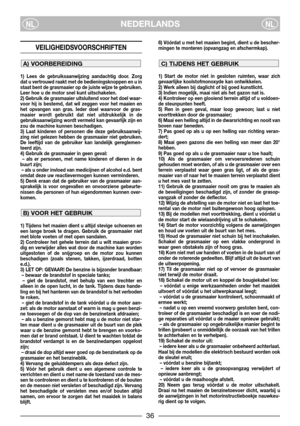 Page 3NEDERLANDSNLNL
VEILIGHEIDSVOORSCHRIFTEN
1) Lees de gebruiksaanwijzing aandachtig door. Zorg
dat u vertrouwd raakt met de bedieningsknoppen en u in
staat bent de grasmaaier op de juiste wijze te gebruiken.
Leer hoe u de motor snel kunt uitschakelen.
2) Gebruik de grasmaaier uitsluitend voor het doel waar-
voor hij is bestemd, dat wil zeggen voor het maaien en
het opvangen van gras. Ieder doel waarvoor de gras-
maaier wordt gebruikt dat niet uitdrukkelijk in de
gebruiksaanwijzing wordt vermeld kan...