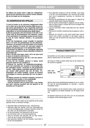 Page 437
NEDERLANDSNLNL
21) Tijdens het maaien dient u altijd een veiligheidsaf-
stand van het roterende mes in acht te nemen, afhanke-
lijk van de lengte van de handgreep.
1) Laat de bouten en de schroeven vastgedraaid zitten
om er zeker van te zijn dat de machine altijd op een vei-
lige manier gebruiksklaar is. Als u regelmatig onderhoud
aan de grasmaaier pleegt zal de werking van de maaier
veilig blijven en zal het prestatieniveau gelijk blijven. 
2) Zet de grasmaaier niet met benzine in de tank in een...