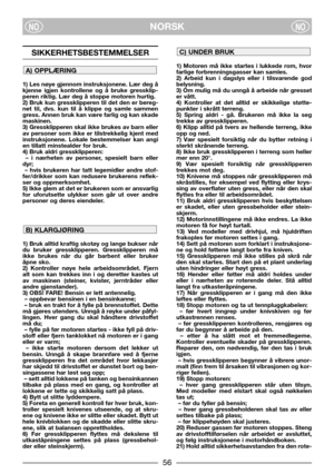 Page 3NORSKNONO
SIKKERHETSBESTEMMELSER
1) Les nøye gjennom instruksjonene. Lær deg å
kjenne igjen kontrollene og å bruke gressklip-
peren riktig. Lær deg å stoppe motoren hurtig.
2) Bruk kun gressklipperen til det den er bereg-
net til, dvs. kun til å klippe og samle sammen
gress. Annen bruk kan være farlig og kan skade
maskinen.
3) Gressklipperen skal ikke brukes av barn eller
av personer som ikke er tilstrekkelig kjent med
instruksjonene. Lokale bestemmelser kan angi
en tillatt minstealder for bruk.
4) Bruk...