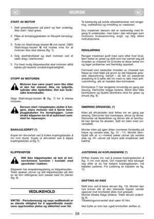 Page 659
NORSKNONO
START AV MOTOR
1. Sett gressklipperen på plant og fast underlag.
Ikke start i høyt gress.
2. Påse at tennpluggkabelen er tilkoplet tennplug-
gen.
3. Trykk inn Start/stopp-bøylen Gmot styret. OBS!
Start/stopp-bøylen Gmå holdes inne for at
motoren ikke skal stanse (fig. 7).
4. Grip starthåndtaket og start motoren ved et
raskt drag i startsnoren.
5. For best mulig klipperesultat skal motoren alltid
kjøres på høyeste omdreiningshastighet.
STOPP AV MOTOREN
Motoren kan være svært varm like etter...