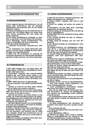 Page 3SVENSKASESE
SÄKERHETSFORESKRIFTER
1) Läs noggrant igenom instruktionerna. Lär att
känna igen kontrollerna och att använda
gräsklipparen på passande sätt. Lär att snabbt
stänga av motorn.
2) Använd gräsklipparen till det ändamål den är
avsedd, dvs. att endast klippa och samla ihop
gräs. Annan användning kan vara farlig och
skada maskinen.
3) Låt aldrig gräsklipparen användas av barn
eller av personer, som inte känner till instruktio-
nerna tillräckligt. Lokala bestämmelser kan
ange en minimiålder för dess...