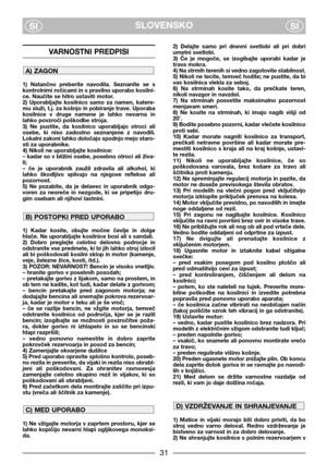 Page 3SLOVENSKO
SISI
VARNOSTNI PREDPISI
1)  Natančno  preberite  navodila.  Seznanite  se  s
kontrolnimi ročicami in s pravilno uporabo kosilni-
ce. Naučite se hitro ustaviti motor.
2)  Uporabljajte  kosilnico  samo  za  namen,  katere-
mu služi, t.j. za košnjo in pobiranje trave. Uporaba
kosilnice  v  druge  namene  je  lahko  nevarna  in
lahko povzroči poškodbe stroja.
3)  Ne  pustite,  da  kosilnico  uporabljajo  otroci  ali
osebe,  ki  niso  zadostno  seznanjene  z  navodili.
Lokalni zakoni lahko določajo...