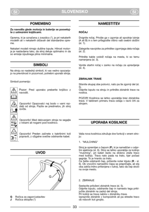 Page 5SLOVENSKO
SISI
POMEMBNO
Za navodila glede motorja in baterije se posvetuj-
te z ustreznimi knjižicami.
Oprema, ki je označena z zvezdico (*), je pri nekaterih
modelih  ali  v  nekaterih  državah  del  standardne  opre-
me.
Nekateri modeli nimajo dušilne lopute. Hitrost motor-
ja  je  nastavljena  tako,  da  stroj  deluje  optimalno  in  da
so emisije izpušnega plina minimalne.
SIMBOLI
Na stroju so naslednji simboli, ki vas vedno opozarja-
jo na previdnost in pozornost, potrebni uporabi stroja.
Simboli...