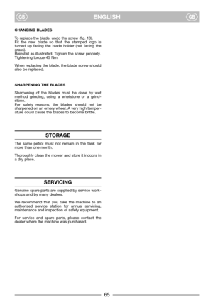 Page 7ENGLISHGBGB
CHANGING BLADES
To replace the blade, undo the screw (fig. 13).
Fit the new blade so that the stamped logo is
turned up facing the blade holder (not facing the
grass).
Reinstall as illustrated. Tighten the screw properly.
Tightening torque 45 Nm.
When replacing the blade, the blade screw should
also be replaced.
SHARPENING THE BLADES
Sharpening of the blades must be done by wet
method grinding, using a whetstone or a grind-
stone.
For safety reasons, the blades should not be
sharpened on an...