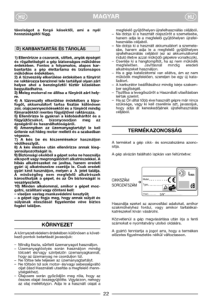 Page 4MAGYARHUHU
távolságot  a  forgó  késektől,  ami  a  nyél
hosszúságától függ.
1) Ellenőrizze a csavarok, stiftek, anyák épségét
és  rögzítettségét  a  gép  biztonságos  működése
érdekében.  Fontos  a  folyamatos,  alapos  kar-
bantartás  a  gép  élettartama  és  biztonságos
működése érdekében.
2)  A  tűzveszély  elkerülése  érdekében  a  fűnyírót
ne raktározza benzinnel tele tartállyal olyan zárt
helyen  ahol  a  benzingőztől  tűztér  közelében
begyulladhatna.
3) Meleg motorral ne állítsa a fűnyírót zárt...