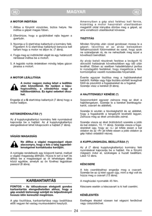 Page 6MAGYARHUHU
A MOTOR INDITÁSA
1. Állitsa  a  fűnyirót  vizszintes,  biztos  helyre.  Ne
inditsa a gépet magas fűben.
2. Ellenörizze,  hogy  a  gyújtókábel  rajta  legyen  a
gyertyán.
3. Nyomja a G start/stop kallantyút a kormány felé.
Figyelem!  A  G  start/stop  kallantyút  benyova  kell
tartani hogy a motor ne álljon le. (7 ábra).
4. Fogja meg az inditókötél végét és egy határozott
rántással inditsa be a motort.
5. A  legjobb  nyírás  érdekében  mindig  teljes  gázon
járassa a motort.
A MOTOR LEÁLLITÁSA...