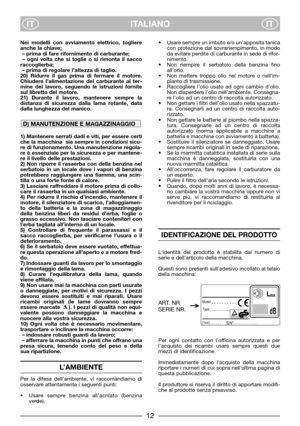 Page 4ITALIANO
ITIT
Nei modelli con avviamento elettrico, togliere
anche la chiave;
– prima di fare rifornimento di carburante;  
– ogni volta che si toglie o si rimonta il sacco
raccoglierba;
– prima di regolare l’altezza di taglio.
20) Ridurre il gas prima di fermare il motore.
Chiudere l’alimentazione del carburante al ter-
mine del lavoro, seguendo le istruzioni fornite
sul libretto del motore.
21) Durante il lavoro, mantenere sempre la
distanza di sicurezza dalla lama rotante, data
dalla lunghezza del...