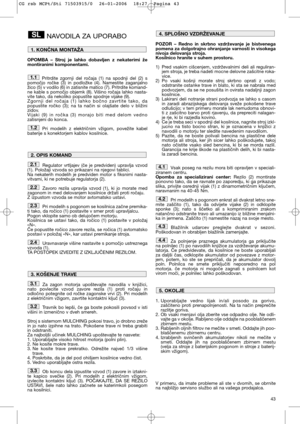 Page 4543
NAVODILA ZA UPORABO
OPOMBA – Stroj je lahko dobavljen z nekaterimi že
montiranimi komponentami.
Pritrdite zgornji del ročaja (1) na spodnji del (2) s
pomočjo ročke (3) in podložke (4). Namestite zaganjalno
žico (5) v vodilo (6) in zatisnite matico (7). Pritrdite komand-
ne kable s pomočjo objemk (8). Višino ročaja lahko nasta-
vite tako, da nekoliko popustite spodnje vijake (9).
Zgornji del ročaja (1) lahko bočno zavrtite tako, da
popustite ročko (3); na ta način si olajšate delo v bližini
zidov....