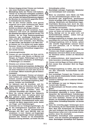 Page 23
DE-2
3. Sicheren Umgang mit dem Trimmer vom 
Verkäufer
oder einem Fachma nn zeigen lassen.
4 . Minderjährige dürfen den Trimmer nicht bedienen. Trimmer nur an Personen weitergeben (ausleihen),
die mit seiner Handhabung grundsätzlich vertraut
sind. Auf jeden Fall Gebrauchsanweisung mitgeben!
5.   Der Benutzer ist verantworlich gegenüber Dritten im Arbeitsbereich des Gerätes.
6. Wer mit dem Trimmer arbeitet, muss gesund, ausgeruht und in guter Verfassung sein. Recht-
zeitig Arbeitspausen einlegen! - Nicht...