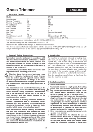 Page 26
GB-1
Grass TrimmerENGLISH
2. General Safety Instructions
Information on noise emission in accordance with
“Machine Noise Information Ordinance 3. GPSGV
and Machinery Directives: the noise pressure level
at the place of work can exceed 85 dB(A). In such
cases the operator will require noise protection (e.g.
wearing of ear protectors).
Attention: Noise protection !  Please observe the local
regulations when operating your device.
 Attention: Using electric power tools, you   must
observe following...