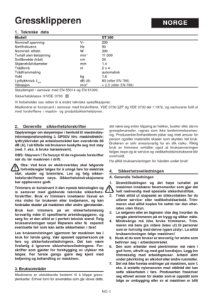 Page 9
NO-1
1. Tekniske data
Modell ST 350
Nominell spenning V~ 230
Nettfrekvens Hz 50
Nominell effekt W 300
Turtall uten belastning min
-111.000
Snittbredde (tråd) cm 24
Skjæretråd diameter mm 1,4
Trådforrå m 2 x 4
Trådframmating automatisk
Vekt kg 1,6
Lydtykknivå L
pAdB (A) 80 (etter EN 786)Vibrasjon m/s2< 2,5 (etter EN 786)
Støydempet i samsvar med EN 55014 og EN 61000.
Sikkerhetsklasse II /VDE 0700
Vi forbeholder oss retten til å endre tekniske spesifikasjoner.
Maskinene er konstruert i samsvar med...