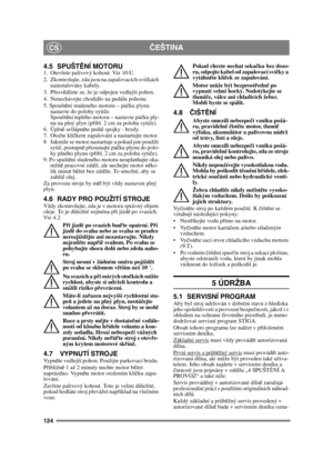 Page 124124
ČEŠTINACS
4.5 SPUŠT ĚNÍ MOTORU1. Otevřete palivový kohout. Viz 10:U.
2.  Zkontrolujte, zda jsou na zapalovacích sví čkách 
nainstalovány kabely.
3. P řesv ěd čete se, že je odpojen vedlejší pohon. 
4. Nenechávejte chodidlo na pedálu pohonu. 
5. Spoušt ění studeného motoru – pá čku plynu 
nastavte do polohy syti če. 
Spoušt ění teplého motoru – nastavte pá čku ply-
nu na plný plyn (p řibl. 2 cm za polohu syti če).
6. Úpln ě sešlápn ěte pedál spojky - brzdy.
7. Oto čte klí čkem zapalování a nastartujte...