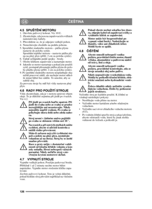 Page 126126
ČEŠTINACS
4.5 SPUŠT ĚNÍ MOTORU1. Otevřete palivový kohout. Viz 10:U.
2.  Zkontrolujte, zda jsou na zapalovacích sví čkách 
nainstalovány kabely.
3. P řesv ěd čete se, že je odpojen vedlejší pohon. 
4. Nenechávejte chodidlo na pedálu pohonu. 
5. Spoušt ění studeného motoru – pá čku plynu 
nastavte do polohy syti če. 
Spoušt ění teplého motoru – nastavte pá čku ply-
nu na plný plyn (p řibl. 2 cm za polohu syti če).
6. Úpln ě sešlápn ěte pedál spojky - brzdy.
7. Oto čte klí čkem zapalování a nastartujte...