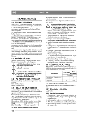 Page 136136
MAGYARHU
5 KARBANTARTÁS
5.1 SZERVIZPROGRAMAhhoz, hogy a gép megbízhatóan, biztonságosan 
és környezetbarát módon üzemeljen, be kell tartani 
a STIGA szervizprogramját.
A program tartalmát megismerheti a mellékelt 
szerviznaplóból.
Az alapvető szervizelést
 mindig szakm űhelyben 
kell elvégezni.
Az els ő és az id őszakos szervizelést
 szakszerviz-
ben kell elvégezni, vagy elvégezheti maga a fel-
használó is. Ennek a tartalma megtalálható a 
szerviznaplóban, a feladatok leírása megtalálható a 
4...