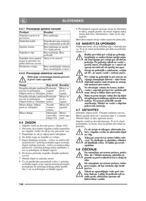 Page 144144
SLOVENSKOSL
4.4.1 Preverjanje splošne varnosti
4.4.2 Preverjanje električne varnosti
Delovanje varnostnega sistema preveri-
ti pred vsako uporabo.
4.5 ZAGON1.  Odprite ventil na dovodu goriva. Glejte 10:U.
2.  Preverite, da je kabel vžigalne sve čke nameš čen 
na vžigalni sve čki ( če jih je ve č, preverite vse).
3. Prepri čajte se, ali je odjem mo či izklopljen. 
4. Ne držite noge na stopalki za vožnjo. 
5. Zagon hladnega motorja – ro čico za nadzor pli-
na prestavite v položaj za hladni zagon...