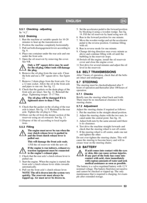 Page 5353
ENGLISHEN
5.5.1 Checking - adjusting
Se “4.2”.
5.5.2 Draining
1. Run the machine at variable speeds for 10-20 minutes to heat up the transmission oil.
2. Position the machine completely horizontally.
3. Pull out both disengagement levers according to  fig. 6.
4. Place one container under the rear axle and one  under the front axle.
5. Open the oil reservoir by removing the cover.  See 9:R.
Only a 3/8” square drive may be used 
for the oil plug. Other tools will damage 
the plug.
6. Remove the oil plug...