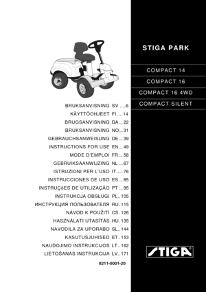 Page 1STIGA PARK
COMPACT 14
COMPACT 16
COMPACT 16 4WD
COMPACT SILENT
8211-0001-20
BRUKSANVISNING
KÄYTTÖOHJEET
BRUGSANVISNING
BRUKSANVISNING
GEBRAUCHSANWEISUNG
INSTRUCTIONS FOR USE
MODE D’EMPLOI
GEBRUIKSAANWIJZING
ISTRUZIONI PER L’USO
INSTRUCCIONES DE USO
INSTRUÇõES DE UTILIZAÇÃO
INSTRUKCJA OBSUGI
ИНСТРУКЦИЯ ПОЛЬЗОВАТЕЛЯ
NÁVOD K POUŽITÍ
HASZNÁLATI UTASÍTÁS
NAVODILA ZA UPORABO
KASUTUSJUHISED
NAUDOJIMO INSTRUKCIJOS
LIETOŠANAS INSTRUKCIJASV ....6
FI ....14
DA ... 22
NO... 31
DE ... 39
EN ... 49
FR ... 58
NL ......