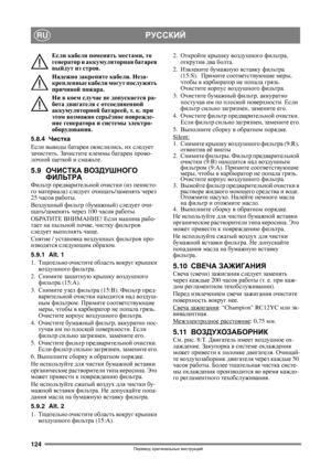 Page 124124
РУССКИЙRU
Перевод оригинальных инструкций
Если кабели поменять местами, то 
генератор и аккумуляторная батарея 
выйдут из строя.
Надежно закрепите кабели. Неза-
крепленные кабели могут послужить 
причиной пожара.
Ни в коем случае не допускается ра-
бота двигателя с отсоединенной 
аккумуляторной батареей, т. к. при 
этом возможно серьёзное поврежде-
ние генератора и системы электро-
оборудования.
5.8.4Чистка
Если выводы
 батареи окислились, их следует 
зачистить. Зачистите клеммы батареи прово-
лочной...