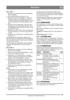 Page 4747
DEUTSCHDE
Übersetzung der Originalbetriebsanleitung
5.9.1 Alt. 1
1.  Reinigen Sie den Bereich um das Luftfilterge-
häuse sorgfältig.
2. Den Luftfilterdeckel entfernen (15:A). 
3.  Demontieren Sie das Filterpaket (15:B). Der 
Vorfilter ist über dem Luftfilter positioniert. 
Vorsichtig arbeiten, damit kein Schmutz in den 
Vergaser gelangt. Das Luftfiltergehäuse reini-
gen.
4. Reinigen Sie den Papierfilter, indem Sie ihn 
leicht gegen eine ebene Fläche klopfen. Wenn 
der Papierfilter sehr schmutzig ist,...