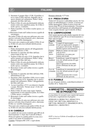 Page 8484
ITALIANOIT
Traduzione delle istruzioni originali
3.  Smontare il gruppo filtro (15:B). Il prefiltro si 
trova sopra il filtro dellaria. Impedire che lo 
sporco penetri nel carburatore. Pulire l’allog-
giamento del filtro dell’aria.
4. Pulire il filtro di carta picchiettandolo delicata-
mente contro una superficie piana. Se il filtro è 
molto sporco, sostituirlo.
5. Pulire il prefiltro. Se il filtro è molto sporco, so-
stituirlo.
6. Rimontare il tutto nell’ordine inverso a quello di 
smontaggio.
Per...