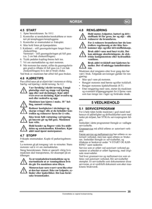 Page 3535
NORSKNO
Oversettelse av orginal bruksanvisning
4.5 START1.  Åpne bensinkranen. Se 10:U.
2.  Kontroller at tennkabelen/tennkablene er mon-tert på tennpluggen/tennpluggene.
3.  Kontroller at strømuttaket er frakoplet. 
4. Ikke hold foten på kjørepedalen. 
5. Kaldstart – still gassreguleringen lengst frem i  chokestilling. 
Varmstart – still gassreguleringen på full gass 
(ca. 2 cm bak chokestillingen).
6.  Trykk pedalen kopling-brems helt inn.
7.  Vri om startnøkkelen og start motoren.
8 Når motoren har...