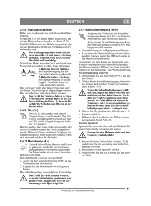 Page 4141
DEUTSCHDE
Übersetzung der Originalbetriebsanleitung
2.4.8 Auskupplungshebel 
Hebel zum Auskuppeln der stufenlosen Kraftüber-
tragung.
Modell HST ist mit einem Hebel ausgerüstet, der 
mit der Hinterachse verbunden ist. Siehe (5:N).
Modell 4WD ist mit zwei Hebeln ausgestattet, die 
mit der Hinterachse (6:O) und Vorderachse (6:P) 
verbunden sind. Der Auskupplungshebel darf sich nie 
zwischen äußerer und innerer Stellung 
befinden. Dadurch wird das Getriebe 
überhitzt und beschädigt.
Mithilfe der Hebel...