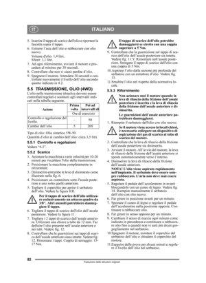 Page 8282
ITALIANOIT
Traduzione delle istruzioni originali
5. Inserire il tappo di scarico dellolio e riportare la fascetta sopra il tappo.
6. Estrarre l’asta dell’olio e rabboccare con olio  nuovo.
Volume dolio: 1,4 litri.
Silent: 1,1 litri.
7. Ad ogni rifornimento, avviare il motore e pro- cedere al minimo per 30 secondi. 
8. Controllare che non vi siano perdite d’olio.
9. Spegnere il motore. Attendere 30 secondi e con- trollare nuovamente il livello dell’olio secondo 
quanto indicato in 4.2.
5.5...