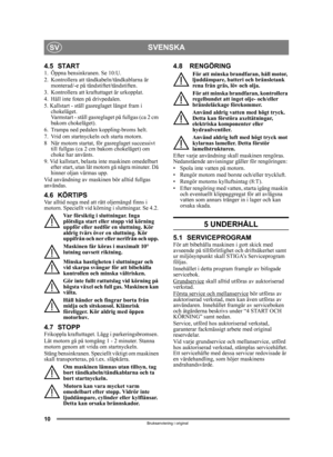 Page 1010
SVENSKASV
Bruksanvisning i original
4.5 START1.  Öppna bensinkranen. Se 10:U.
2.  Kontrollera att tändkabeln/tändkablarna är monterad/-e på tändstiftet/tändstiften.
3.  Kontrollera att kraftuttaget är urkopplat. 
4. Håll inte foten på drivpedalen. 
5. Kallstart - ställ gasreglaget längst fram i  chokeläget. 
Varmstart - ställ gasreglaget på fullgas (ca 2 cm 
bakom chokeläget).
6.  Trampa ned pedalen koppling-broms helt.
7.  Vrid om startnyckeln och starta motorn.
8 När motorn startat, för gasreglaget...
