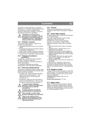 Page 7777
SLOVENSKOSL
Akumulator je zaprt akumulator z nominalno 
napetostjo 12 V. Tekočine v akumulatorju ni treba 
in ni mogoče preverjati ali dodajati. Edino 
potrebno vzdrževanje je polnjenje, če na primer 
akumulatorja dalj časa ne uporabljate.
Akumulator je treba pred prvo 
uporabo povsem napolniti. Vedno ga 
shranjujte povsem napolnjenega. Če 
akumulator shranite v izpraznjenem 
stanju, ga lahko resno poškodujete. 
5.8.1 Polnjenje z motorjem
»Akumulator lahko napolnite z dinamom na 
motorju na naslednji...
