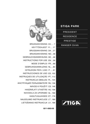 Page 1STIGA PARK
PRESIDENT
RESIDENCE PRESTIGE
RANGER SVAN
8211-0003-00
BRUKSANVISNING KÄYTTÖOHJEET
BRUGSANVISNING
BRUKSANVISNING
GEBRAUCHSANWEISUNG
INSTRUCTIONS FOR USE MODE D’EMPLOI
GEBRUIKSAANWIJZING
ISTRUZIONI PER L’USO
INSTRUCCIONES DE USO
INSTRUÇõES DE UTILIZAÇÃO INSTRUKCJA OBS ŁUGI
ИНСТРУКЦИЯ  ПОЛЬЗОВАТЕЛЯ
NÁVOD K POUŽITÍ
HASZNÁLATI UTASÍTÁS
NAVODILA ZA UPORABO KASUTUSJUHISED
NAUDOJIMO INSTRUKCIJOS
LIETOŠANAS INSTRUKCIJA SV .... 7
FI ... 17
DA ... 27
NO ... 38
DE ... 48
EN ... 59
FR.... 69
NL .... 80
IT...