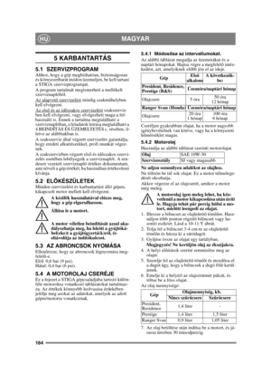 Page 164164
MAGYARHU
5 KARBANTARTÁS
5.1 SZERVIZPROGRAMAhhoz, hogy a gép megbízhatóan, biztonságosan 
és környezetbarát módon üzemeljen, be kell tartani 
a STIGA szervizprogramját.
A program tartalmát megismerheti a mellékelt 
szerviznaplóból.
Az alapvető szervizelést
 mindig szakm űhelyben 
kell elvégezni.
Az els ő és az id őszakos szervizelést
 szakszerviz-
ben kell elvégezni, vagy elvégezheti maga a fel-
használó is. Ennek a tartalma megtalálható a 
szerviznaplóban, a feladatok leírása megtalálható a 
4...