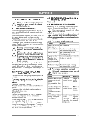 Page 173173
SLOVENSKOSL
4 ZAGON IN DELOVANJE
Stroja ne smete uporabljati, če pokrov 
motorja ni zaprt in zapet. Nevarnost 
opeklin in udarcev.
4.1 NALIVANJE BENCINAVedno uporabljajte neosvinč eni bencin. Nikoli ne 
smete uporabljati bencinske mešanice za dvotak-
tne motorje.
Prostornina posode za gorivo je 12 litrov. Nivo go-
riva lahko od čitate skozi prozorno posodo.
POZOR! Navaden neosvin čeni bencin je hlapljiv 
in ga ne smete hraniti dlje kakor 30 dni.
Uporabljate lahko tudi okolju prijazen alkilatni...