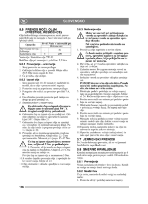 Page 176176
SLOVENSKOSL
5.6 PRENOS MOČI, OLJNI 
(PRESTIGE, RESIDENCE)
Olje hidravli čnega sistema prenosa mo či prever-
jajte/dolivajte in menjajte v  časovnih intervalih po 
spodnji tabeli.
Vrsta olja: Sinteti čno olje 5W-50
Koli čina olja pri zamenjavi: približno 3,5 litra.
5.6.1 Preverjanje – uravnanje
1. Stroj postavite na ravno podlago.
2. Od čitajte koli čino olja v posodi. Glejte sliko 
20:P. Olje mora segati do  črte. 
3. Če je treba, olje dolijte.
5.6.2 Izpust olja
1. Stroj pustite te či 10–20 minut pri...