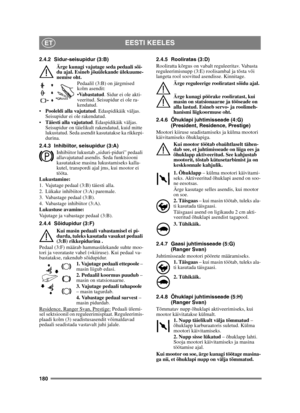 Page 180180
EESTI KEELESET
2.4.2 Sidur-seisupidur (3:B)Ärge kunagi vajutage seda pedaali sõi-
du ajal. Esineb jõuülekande ülekuume-
nemise oht. Pedaalil (3:B) on järgmised 
kolm asendit:
Vabastatud . Sidur ei ole akti-
veeritud. Seisupidur ei ole ra-
kendatud.
 Pooleldi alla vajutatud . Edaspidikäik väljas. 
Seisupidur ei ole rakendatud.
 Täiesti alla vajutatud . Edaspidikäik väljas. 
Seisupidur on täielikult rakendatud, kuid mitte 
lukustatud. Seda asendit kasutatakse ka rikkepi-
durina.
2.4.3 Inhibiitor,...