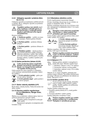 Page 191191
LIETUVIŲ KALBALT
2.4.9 Uždegimo spynel ė / priekinis žibin-
tas (4, 5:I)
Uždegimo spynel ė yra naudojama varikliui užvesti 
ir išjungti. Be to, uždegimo spynel ė yra priekinio 
žibinto jungiklis. 
Nepalikite mašinos, kai raktelis yra 2 
arba 3 pad ėtyje. Gali kilti gaisras, iš 
karbiuratoriaus į  variklį gali patekti 
degal ų ir gali išsikrauti arba sugesti 
akumuliatorius. 
Keturios pad ėtys:
1. Stabdymo pad ėtis  – variklis yra trum-
pai sujungtas. Raktel į galima ištraukti.
2. Darbin ė pad ėtis  –...