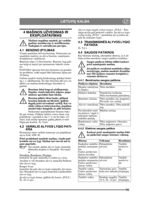 Page 193193
LIETUVIŲ KALBALT
4 MAŠINOS UŽVEDIMAS IR 
EKSPLOATAVIMAS
Mašinos negalima naudoti, jei variklio 
gaubtas neuždarytas ir neužfiksuotas.  
Nudegimo ir sutraiškymo pavojus.
4.1 BENZINO  ĮPYLIMASVisada naudokite bešvin į benziną . Niekuomet ne-
naudokite maišyto su alyva benzino, naudojamo 
dvitak čiuose varikliuose.
Bakelyje telpa 12 litr ų benzino. Benzino lyg į gali-
ma lengvai matyti pro permatomo bakelio siene-
les.
PASTABA!  Įprastas bešvinis benzinas yra gendan-
tis produktas, tod ėl negali b ūti...