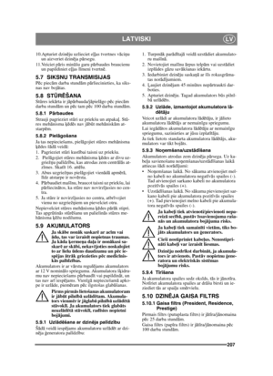 Page 207207
LATVISKILV
10.Apturiet dzinēju uzlieciet e ļļas tvertnes v āci ņu 
un aizveriet dzin ēja p ārsegu.
11.Veiciet p āris min ūšu garu p ārbaudes braucienu 
un papildiniet e ļļas l īmeni tvertn ē.
5.7 SIKSNU TRANSMISIJASP ēc piec ām darba stund ām p ārliecinieties, ka siks-
nas nav boj ātas.
5.8 ST ŪRĒŠANASt ūres iek ārta ir j āp ārbauda/j āpiel āgo pē c piec ām 
darba stund ām un p ēc tam p ēc 100 darba stund ām.
5.8.1 P ārbaudes
Strauji pagrieziet st ūri uz priekšu un atpaka ļ. St ū-
res meh ānisma...