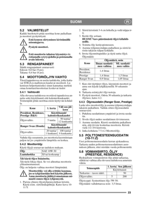 Page 2323
SUOMIFI
5.2 VALMISTELUTKaikki huoltotyöt pitää suorittaa kone paikallaan 
ja moottori pysäytettynä.Estä koneen siirtyminen kiristämällä 
seisontajarru.
Pysäytä moottori.
Estä moottorin tahaton käynnistys ir-
rottamalla sytytysjohdin ja poistamalla 
avain lukosta. 
5.3 RENGASPAINEETSäädä rengaspaineet seuraavasti:
Edessä: 0,6 bar (9 psi).
Takana: 0,4 bar (6 psi). 
5.4 MOOTTORIÖLJYN VAIHTOTässä kappaleessa on useita taulukoita, jotka katta-
vat STIGA:n-mallistoon kuuluvat moottorit. Lu-
kemisen...