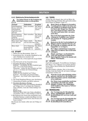 Page 5353
DEUTSCHDE
4.4.2 Elektrische SicherheitskontrolleVor jedem Einsatz ist die Funktion des 
Sicherheitssystems zu überprüfen.
4.5 START1.  Öffnen Sie den Benzinhahn. Siehe 15.
2.  Kontrollieren Sie, ob das/die Zündkabel an der (den) Zündkerze(n) montiert sind.
3.  Überprüfen Sie, ob die Zapfwelle ausgeschaltet  ist. 
4.  Den Fuß nicht auf das Gaspedal setzen. 
5.  President, Residence, Prestige:
Kaltstart – verschieben Sie den Gashebel ganz 
nach vorn in die Chokestellung. 
Warmstart – stellen Sie den...