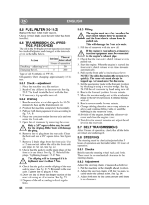 Page 6666
ENGLISHEN
5.5 FUEL FILTER (10-11:Z)Replace the fuel filter every season.
Check for fuel leaks once the new filter has been 
installed.
5.6 TRANSMISSION, OIL (PRES-TIGE, RESIDENCE)
The oil in the hydraulic power transmission must 
be checked/adjusted and changed at the intervals 
given in the table below.
Type of oil: Synthetic oil 5W-50.
Oil quantity when changing: approximately 3.5 li-
tres.
5.6.1 Check – adjustment
1. Place the machine on a flat surface.
2. Read off the oil level in the reservoir....