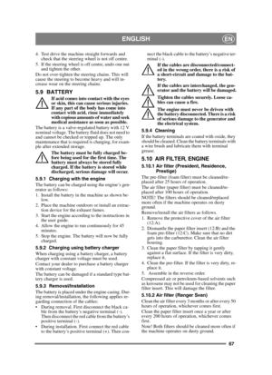 Page 6767
ENGLISHEN
4. Test drive the machine straight forwards and check that the steering wheel is not off centre.
5. If the steering wheel is off centre, undo one nut  and tighten the other.
Do not over-tighten the steering chains. This will 
cause the steering to become heavy and will in-
crease wear on the steering chains.
5.9 BATTERY
If acid comes into contact with the eyes 
or skin, this can cause serious injuries. 
If any part of the body has come into 
contact with acid, rinse immediately 
with copious...