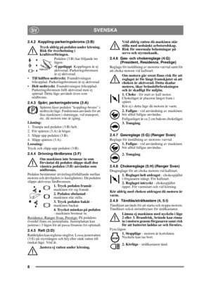 Page 88
SVENSKASV
2.4.2 Koppling-parkeringsbroms (3:B)
Tryck aldrig på pedalen under körning. 
Risk för överhettning i 
kraftöverföringen. Pedalen (3:B) har följande tre 
lägen:
Uppsläppt. Kopplingen är ej 
aktiverad. Parkeringsbromsen 
är ej aktiverad.
 Till hälften nedtryckt . Framdrivningen 
frikopplad. Parkeringsbromsen är ej aktiverad.
 Helt nedtryckt . Framdrivningen frikopplad. 
Parkeringsbromsen fullt aktiverad men ej 
spärrad. Detta läge används även som 
nödbroms.
2.4.3 Spärr, parkeringsbroms (3:A)...