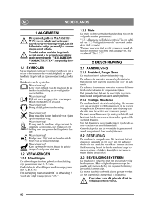 Page 8080
NEDERLANDSNL
1 ALGEMEEN
Dit symbool geeft een WAARSCHU-
WING weer. Als de instructies niet 
nauwkeurig worden opgevolgd, kan dit 
leiden tot ernstige persoonlijke verwon-
dingen en/of schade.
Voordat u deze machine in gebruik 
neemt, moet u de gebruiksaanwijzing 
en de meegeleverde VEILIGHEIDS-
VOORSCHRIFTEN zorgvuldig door-
nemen.
1.1 SYMBOLENOp de machine ziet u de volgende symbolen  om u 
eraan te herinneren dat voorzichtigheid en oplet-
tendheid bij gebruik en tijdens onderhoud geboden 
is....