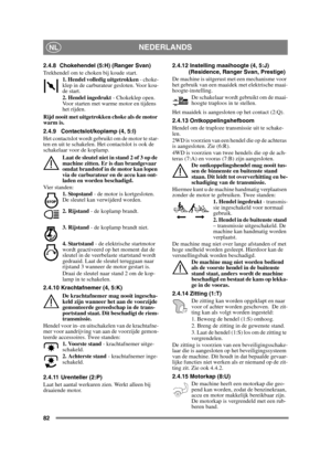 Page 8282
NEDERLANDSNL
2.4.8 Chokehendel (5:H) (Ranger Svan)
Trekhendel om te choken bij koude start.1. Hendel volledig uitgetrokken  - choke-
klep in de carburateur gesloten. Voor kou-
de start.
2. Hendel ingedrukt  - Chokeklep open. 
Voor starten met warme motor en tijdens 
het rijden. 
Rijd nooit met uitgetrokken choke als de motor 
warm is.
2.4.9 Contactslot/koplamp (4, 5:I)
Het contactslot wordt gebruikt om de motor te star-
ten en uit te schakelen. Het contactslot is ook de 
schakelaar voor de koplamp....