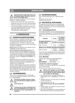 Page 8686
NEDERLANDSNL
Spuit nooit lucht onder hoge druk tegen 
de radiatorvinnen. Hierdoor zal de ra-
diator beschadigd raken. 
Reinig de machine na gebruik. Voor het reinigen 
gelden de volgende richtlijnen.
 Sproei nooit rechtstreeks water op de motor. 
 Reinig de motor met een borstel en/of perslucht.
 Reinig de luchtinlaat van de motor (10-11:W).
 Start na het reinigen de machine en een even- tueel gemonteerd maaidek om water te verwij-
deren dat anders lagers zou kunnen 
binnendringen en beschadigen.
5...