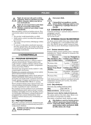 Page 133133
POLSKIPL
Nigdy nie używaj wody pod wysokim 
ci śnieniem. Mo że to uszkodzi ć uszczelki 
wa łków, elementy elektryczne lub za-
wory hydrauliczne.
Nigdy nie u żywaj powietrza pod ci śnie-
niem do czyszczenia o żebrowania 
ch łodnicy, poniewa ż spowoduje to jego 
uszkodzenie. 
Maszyn ę nale ży czy ści ć po każ dym użyciu. Przy 
czyszczeniu należ y stosować nast ępuj ące instruk-
cje:
 Nie pryska ć wod ą bezpo średnio na silnik. 
 Silnik nale ży czy ści ć szczotk ą i/lub spr ężonym 
powietrzem.
 ści ć...
