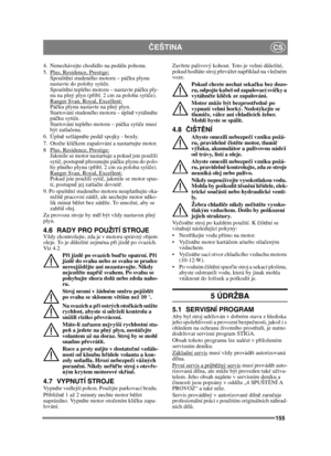 Page 155155
ČEŠTINACS
4.  Nenechávejte chodidlo na pedálu pohonu. 
5.  Plus, Residence, Prestige:
Spoušt ění studeného motoru – pá čku plynu 
nastavte do polohy syti če. 
Spoušt ění teplého motoru – nastavte pá čku ply-
nu na plný plyn (p řibl. 2 cm za polohu syti če).
Ranger Svan, Royal, Excellent:
Pá čku plynu nastavte na plný plyn. 
Startování studeného motoru – úpln ě vytáhně te 
pá čku syti če. 
Startování teplého motoru – pá čka syti če musí 
být zatla čena.
6. Úpln ě sešlápn ěte pedál spojky - brzdy.
7....