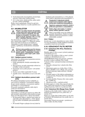Page 158158
ČEŠTINACS
4. Vyzkoušejte jízdu stroje kup ředu a zkontrolujte, 
zda není volant mimo st řední polohu.
5. Je-li volant mimo st řední polohu, jednu matici 
povolte a druhou p řitáhn ěte.
Ř et ězy ř ízení nepř epínejte. Řízení by pak bylo 
obtížné a ř etězy ř ízení by se rychle opot řebováva-
ly.
5.9 AKUMULÁTOR
Pokud se kyselina dostane do kontaktu 
s o čima nebo k ůží, m ůže zp ůsobit vážná 
zran ění. Pokud se jakákoliv č ást těla 
dostane do kontaktu s kyselinou, oka-
mžit ě ji omyjte spoustou vody a...