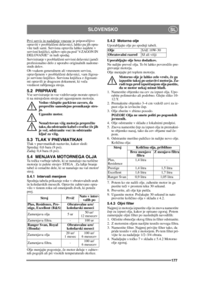 Page 177177
SLOVENSKOSL
Prvi servis in nadaljnje vmesne je priporočljivo 
opraviti v pooblaš čeni delavnici, lahko pa jih opra-
vite tudi sami. Servisna opravila lahko najdete v 
servisni knjižici, njihov opis pa pod 4 ZAGON IN 
DELOVANJE in tudi spodaj.
Servisiranje v pooblaš čeni servisni delavnici jam či 
profesionalno delo z uporabo originalnih nadome-
stnih delov.
Ob vsakem generalnem ali vmesnem servisu, 
opravljenem v pooblaš čeni delavnici, vam žigosa-
jo servisno knjižico. Servisna knjižica z žigosani-...